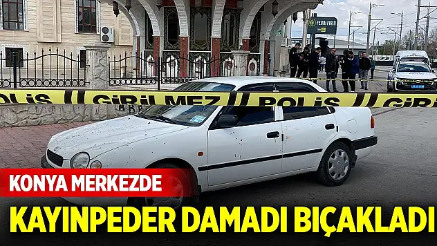 Konya merkezde kayınpeder damadı bıçakladı!