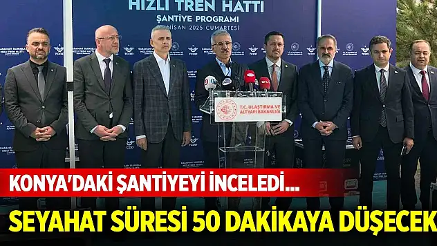 Bakan Uraloğlu Konya'daki şantiyeyi inceledi... Seyahat süresi 145 dakikadan 50 dakikaya düşecek