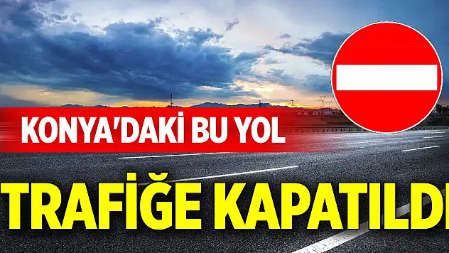 Konya'daki bu yol trafiğe kapatıldı