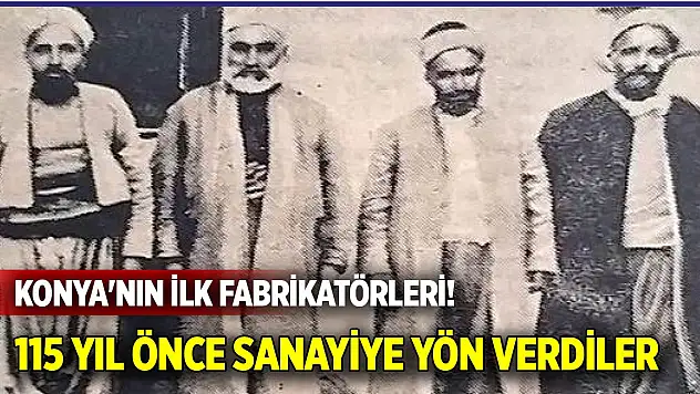 Konya'nın ilk fabrikatörleri: 115 yıl önce sanayiye yön verdiler