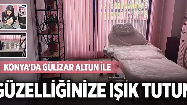 Konya'da Gülizar Altun ile güzelliğinize ışık tutun