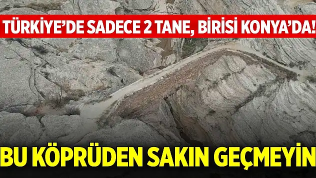 Hikayesi dillere destan... Türkiye'de sadece 2 tane, birisi Konya'da! Bu köprüden sakın geçmeyin