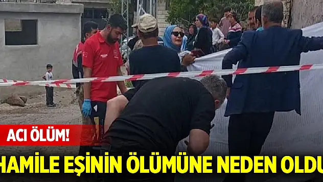 Acı ölüm! Hamile eşinin ölümüne neden oldu
