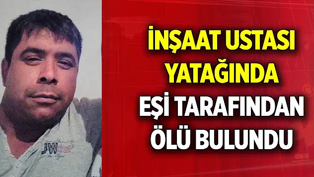 İnşaat ustası yatağında eşi tarafından ölü bulundu