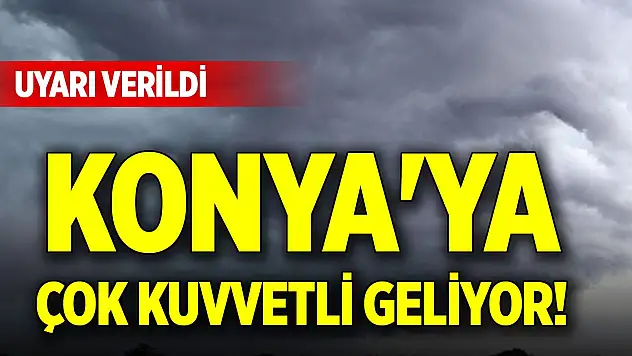 Konya'ya çok kuvvetli geliyor! Uyarı verildi