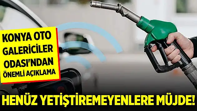 Henüz yetiştiremeyenlere müjde! Konya Oto Galericiler Odası'ndan önemli açıklama