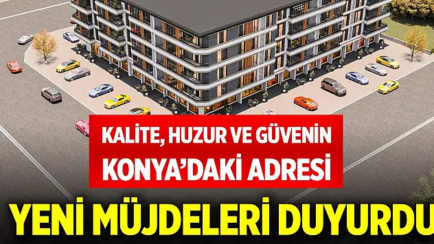 Kalite, huzur ve güvenin Konya'daki adresi yeni müjdeleri duyurdu
