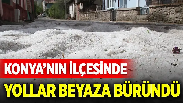 Konya'nın ilçesi doluya teslim oldu, yollar beyaza büründü