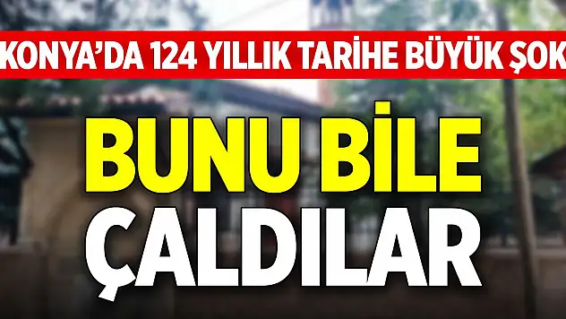 Konya'da 124 yıllık tarihe büyük şok! Bunu bile çaldılar