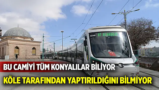Bu camiyi tüm Konyalılar biliyor  Köle tarafından yaptırıldığını bilmiyor
