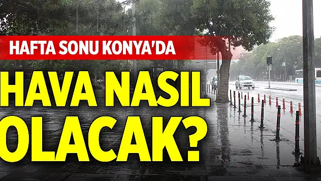 Hafta sonu Konya'da hava nasıl olacak?