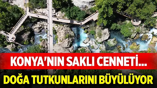 Konya'nın saklı cenneti... Doğa tutkunlarını büyülüyor