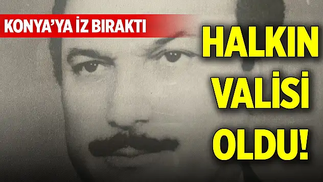 Konya'ya iz bıraktı, halkın valisi oldu!