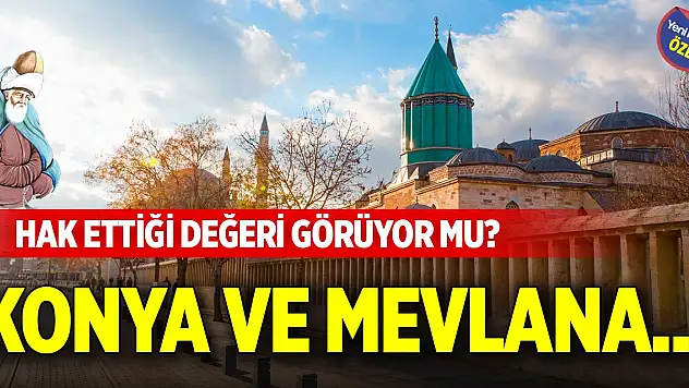 Konya ve Mevlana... Hak ettiği değeri görüyor mu?