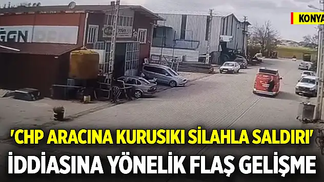 Konya'da 'CHP aracına kurusıkı silahla saldırı' iddiasına yönelik flaş gelişme