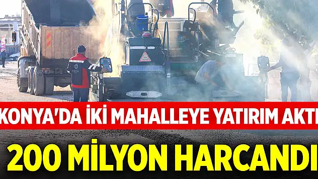 Konya'da iki mahalleye yatırım aktı! 200 milyon harcandı