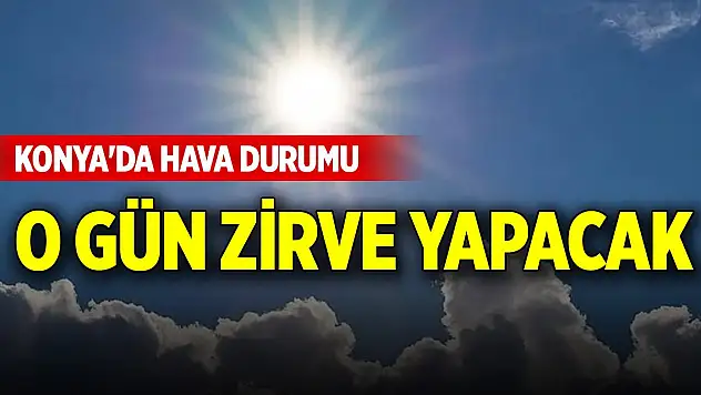 Konya'da hava durumu... O gün zirve yapacak