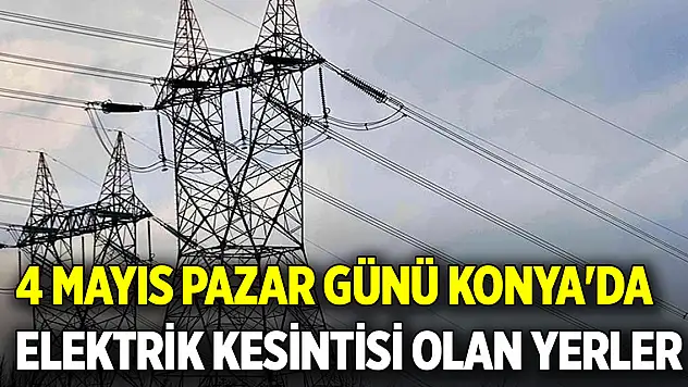 4 Mayıs Pazar günü Konya'da elektrik kesintisi olan yerler