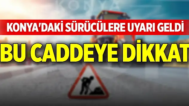 Konya'daki sürücülere uyarı geldi, bu caddeye dikkat