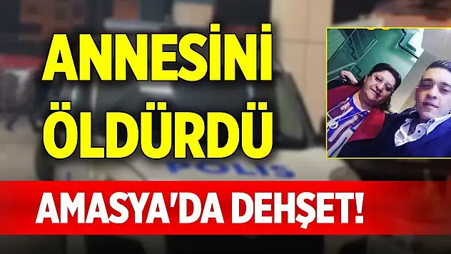 Amasya'da dehşet! Annesini öldürdü