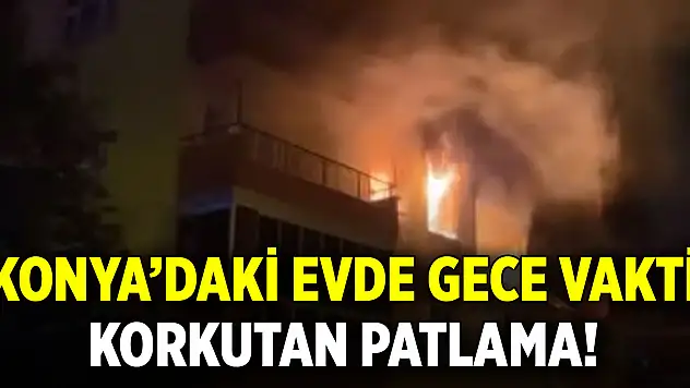Konya'daki evde gece vakti korkutan patlama!