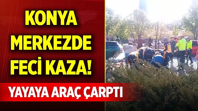 Konya merkezde feci kaza! Yayaya, araç çarptı