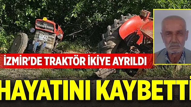 İzmir'de traktör ikiye ayrıldı, sürücüsü hayatını kaybetti