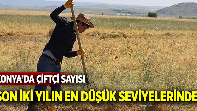 Konya'da çiftçi sayısı son iki yılın en düşük seviyelerinde