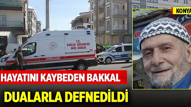 Konya'da hayatını kaybeden bakkal, dualarla defnedildi