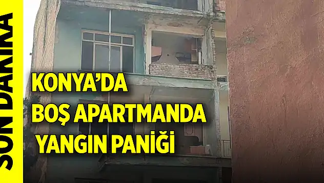 Konya'da boş apartmanda yangın paniği