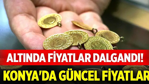 Altında fiyatlar dalgandı! Konya'da güncel fiyatlar (8 Mayıs 2025)