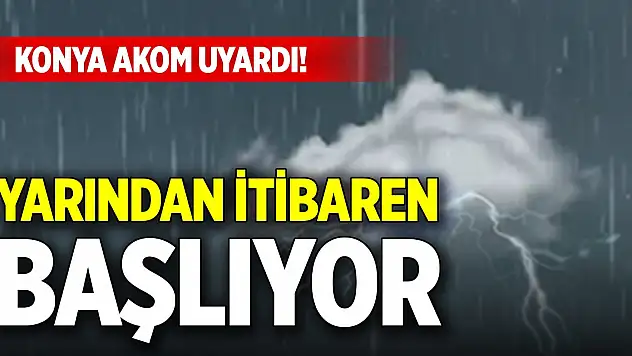 Konya AKOM uyardı! Yarından itibaren başlıyor