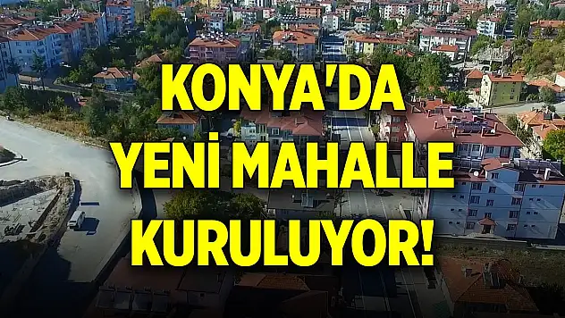 Konya'da yeni mahalle kuruluyor... İsmi belli oldu