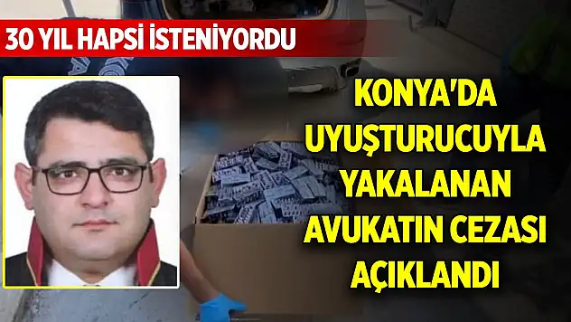 Konya'da uyuşturucuyla yakalanan avukatın cezası açıklandı