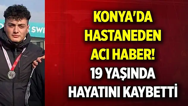 Konya'da hastaneden acı haber! 19 yaşında hayatını kaybetti