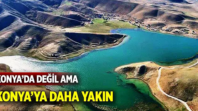 Konya'da değil ama Konya'ya daha yakın