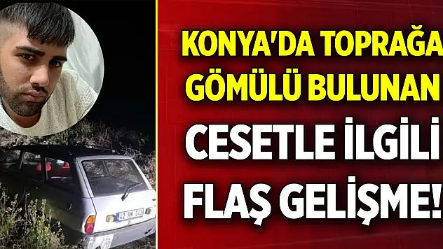 Konya'da toprağa gömülü bulunan cesetle ilgili flaş gelişme