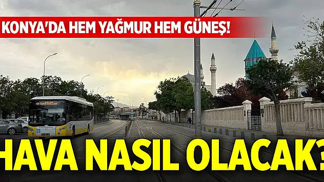 Konya'da hem yağmur hem güneş! Hava nasıl olacak?