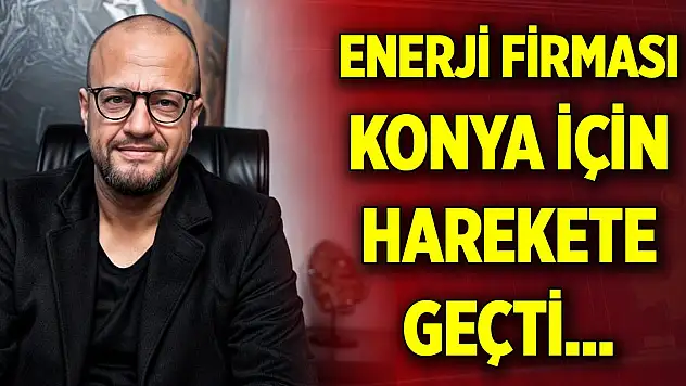 Enerji firması Konya için harekete geçti... Yatırım bekleniyor
