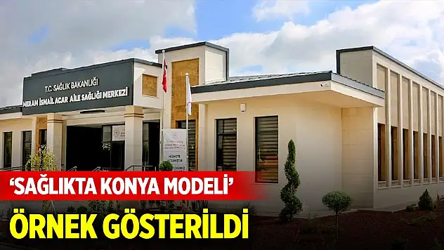 'Sağlıkta Konya Modeli' örnek gösterildi