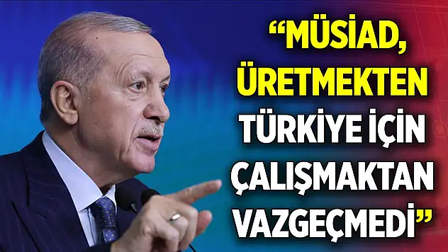 Erdoğan: MÜSİAD, üretmekten Türkiye için çalışmaktan asla vazgeçmedi