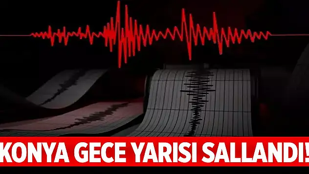 Konya'da korkutan deprem! Gece yarısı sallandı!