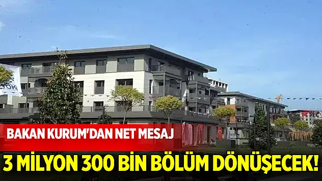 Bakan Kurum'dan net mesaj: 3 milyon 300 bin bölüm dönüşecek!
