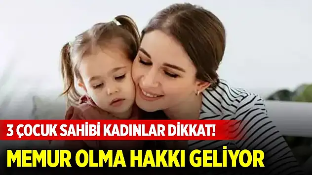 3 çocuk sahibi kadınlar dikkat! Memur olma hakkı geliyor