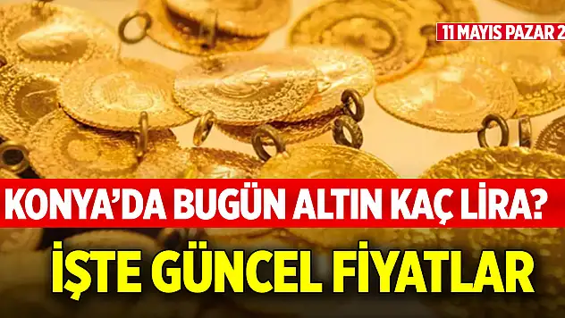 Konya'da bugün altın kaç lira? İşte güncel haftasonu fiyatları (11 Mayıs 2025)