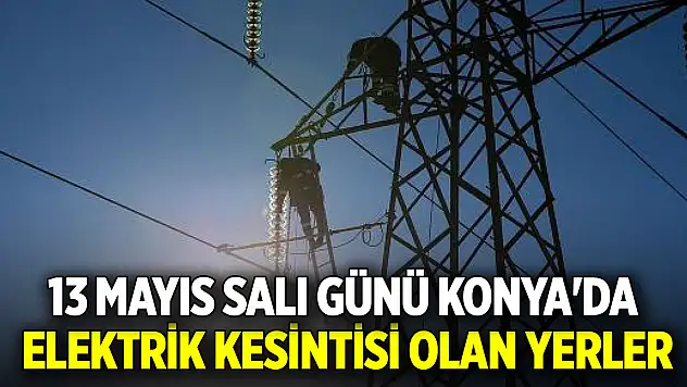 13 Mayıs Salı günü Konya'da elektrik kesintisi olan yerler