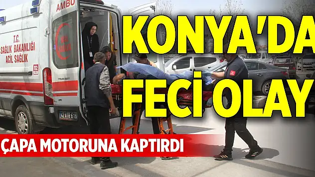Konya'da feci olay! Çapa motoruna kaptırdı