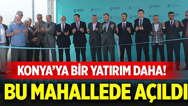 Konya'ya bir yatırım daha! Bu mahallede açıldı