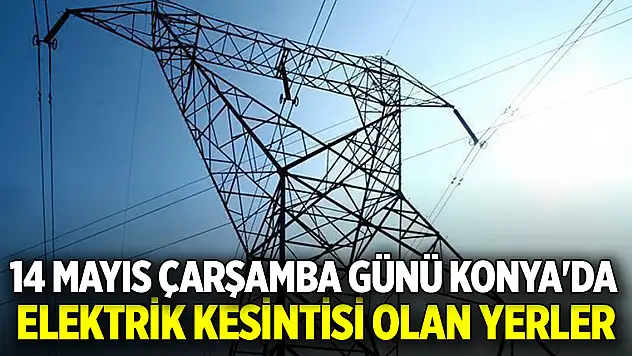 14 Mayıs Çarşamba günü Konya'da elektrik kesintisi olan yerler