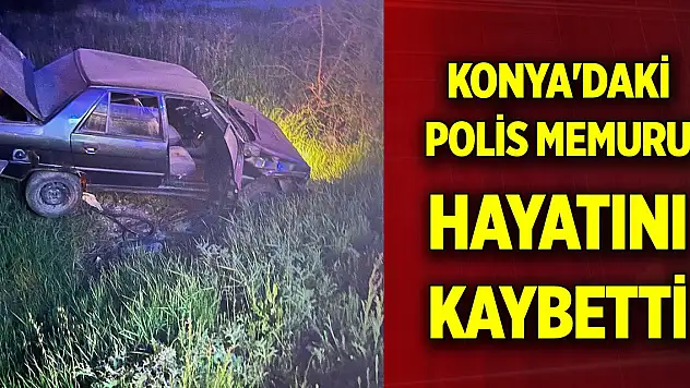 Konya'daki polis memuru hayatını kaybetti